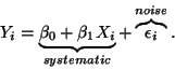 \begin{displaymath}Y_i = \underbrace{\beta_0 + \beta_1 X_i}_{systematic} +
\overbrace{\epsilon_i}^{noise}.\end{displaymath}