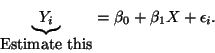 \begin{displaymath}\underbrace{Y_i}_{\mbox{Estimate this}} = \beta_0 + \beta_1 X +
\epsilon_i.\end{displaymath}