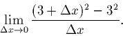 \begin{displaymath}\lim_{\Delta x \rightarrow 0} \frac{(3 + \Delta x)^2 - 3^2}{\Delta x}.\end{displaymath}