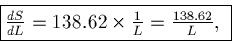 \begin{displaymath}\fbox{$\frac{dS}{dL} = 138.62 \times \frac{1}{L} = \frac{138.62}{L},$ }\end{displaymath}