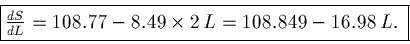 \begin{displaymath}\fbox{$\frac{dS}{dL} = 108.77 - 8.49 \times 2\, L = 108.849 - 16.98 \,L.$\space }\end{displaymath}