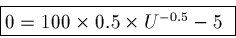 \begin{displaymath}\fbox{$0 = 100\times 0.5\times U^{-0.5} - 5$ }\end{displaymath}